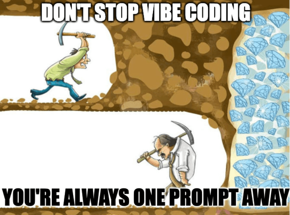 Screenshot a meme about vibe coding where one miner who is about to strike diamond gives up, while another miner keeps on going. The caption reads Keep Vibe Coding in white at the top. And You're always one prompt away in black at the bottom.